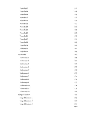 1147
Proverbs 17
1148
Proverbs 18
1149
Proverbs 19
1150
Proverbs 20
1151
Proverbs 21
1152
Proverbs 22
1153
Proverbs 23
1155
Proverbs 24
1157
Proverbs 25
1158
Proverbs 26
1159
Proverbs 27
1160
Proverbs 28
1161
Proverbs 29
1162
Proverbs 30
1164
Proverbs 31
1165
Ecclesiastes
1166
Ecclesiastes 1
1167
Ecclesiastes 2
1169
Ecclesiastes 3
1170
Ecclesiastes 4
1171
Ecclesiastes 5
1173
Ecclesiastes 6
1174
Ecclesiastes 7
1176
Ecclesiastes 8
1177
Ecclesiastes 9
1178
Ecclesiastes 10
1179
Ecclesiastes 11
1180
Ecclesiastes 12
1181
Song of Solomon
1182
Song of Solomon 1
1183
Song of Solomon 2
1184
Song of Solomon 3
xxiii
 