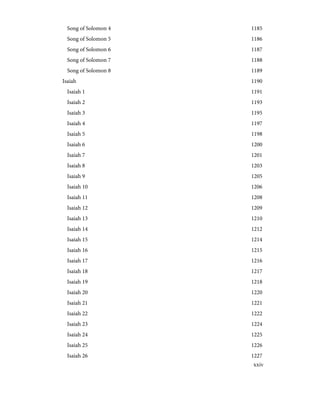 1185
Song of Solomon 4
1186
Song of Solomon 5
1187
Song of Solomon 6
1188
Song of Solomon 7
1189
Song of Solomon 8
1190
Isaiah
1191
Isaiah 1
1193
Isaiah 2
1195
Isaiah 3
1197
Isaiah 4
1198
Isaiah 5
1200
Isaiah 6
1201
Isaiah 7
1203
Isaiah 8
1205
Isaiah 9
1206
Isaiah 10
1208
Isaiah 11
1209
Isaiah 12
1210
Isaiah 13
1212
Isaiah 14
1214
Isaiah 15
1215
Isaiah 16
1216
Isaiah 17
1217
Isaiah 18
1218
Isaiah 19
1220
Isaiah 20
1221
Isaiah 21
1222
Isaiah 22
1224
Isaiah 23
1225
Isaiah 24
1226
Isaiah 25
1227
Isaiah 26
xxiv
 