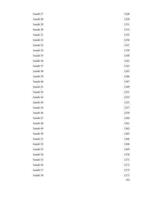 1228
Isaiah 27
1229
Isaiah 28
1231
Isaiah 29
1233
Isaiah 30
1235
Isaiah 31
1236
Isaiah 32
1237
Isaiah 33
1239
Isaiah 34
1240
Isaiah 35
1241
Isaiah 36
1243
Isaiah 37
1245
Isaiah 38
1246
Isaiah 39
1247
Isaiah 40
1249
Isaiah 41
1251
Isaiah 42
1253
Isaiah 43
1255
Isaiah 44
1257
Isaiah 45
1259
Isaiah 46
1260
Isaiah 47
1261
Isaiah 48
1263
Isaiah 49
1265
Isaiah 50
1266
Isaiah 51
1268
Isaiah 52
1269
Isaiah 53
1270
Isaiah 54
1271
Isaiah 55
1272
Isaiah 56
1273
Isaiah 57
1275
Isaiah 58
xxv
 