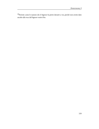 20
Perirete come le nazioni che il Signore fa perire davanti a voi, perché non avrete dato
ascolto alla voce del Signore vostro Dio.
339
Deuteronomy 8
 
