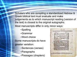 <ul><li>Scholars who are compiling a standardized Hebrew & Greek biblical text must evaluate and make judgements as to whi...
