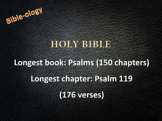 Longest book: Psalms (150 chapters)
Longest chapter: Psalm 119
(176 verses)