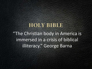 “The Christian body in America is
immersed in a crisis of biblical
illiteracy.” George Barna