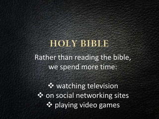 Rather than reading the bible,
we spend more time:
watching television
on social networking sites
playing video games