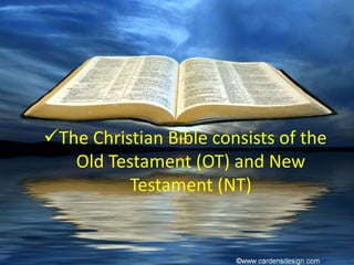 The Christian Bible consists of the
Old Testament (OT) and New
Testament (NT)
 