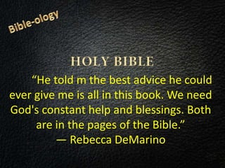 “He told m the best advice he could
ever give me is all in this book. We need
God's constant help and blessings. Both
are in the pages of the Bible.”
― Rebecca DeMarino
 