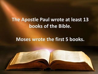 The Apostle Paul wrote at least 13
books of the Bible.
Moses wrote the first 5 books.
 