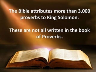 The Bible attributes more than 3,000
proverbs to King Solomon.
These are not all written in the book
of Proverbs.
 