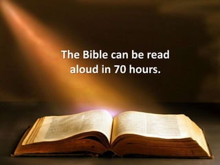 The Bible can be read
aloud in 70 hours.
 