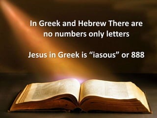 In Greek and Hebrew There are
no numbers only letters
Jesus in Greek is “iasous” or 888
 