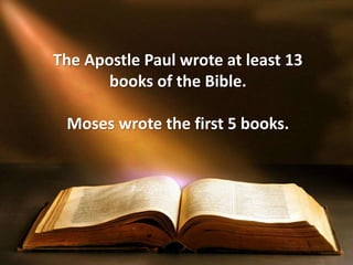 The Apostle Paul wrote at least 13
books of the Bible.
Moses wrote the first 5 books.
 
