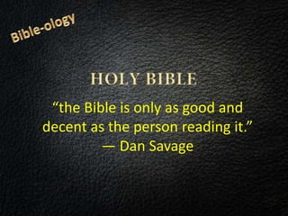 “the Bible is only as good and
decent as the person reading it.”
― Dan Savage
 