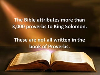 The Bible attributes more than
3,000 proverbs to King Solomon.
These are not all written in the
book of Proverbs.
 