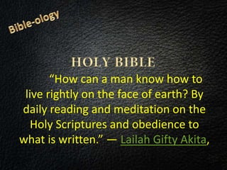 “How can a man know how to
live rightly on the face of earth? By
daily reading and meditation on the
Holy Scriptures and obedience to
what is written.” ― Lailah Gifty Akita,
 
