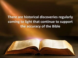 There are historical discoveries regularly
coming to light that continue to support
the accuracy of the Bible
 