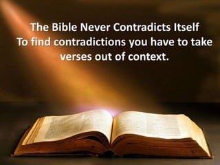 The Bible Never Contradicts Itself
To find contradictions you have to take
verses out of context.
 