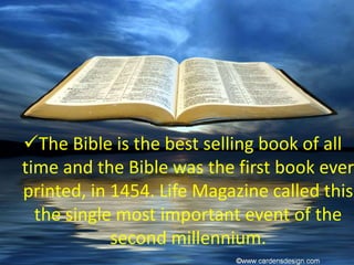 The Bible is the best selling book of all
time and the Bible was the first book ever
printed, in 1454. Life Magazine called this
the single most important event of the
second millennium.
 