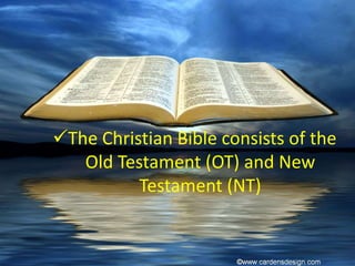 The Christian Bible consists of the
Old Testament (OT) and New
Testament (NT)
 
