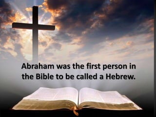 Abraham was the first person in
the Bible to be called a Hebrew.
 
