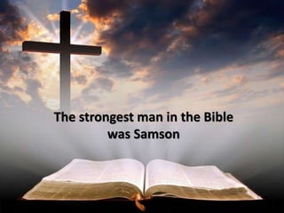 The strongest man in the Bible
was Samson
 