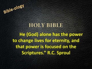 He (God) alone has the power
to change lives for eternity, and
that power is focused on the
Scriptures.” R.C. Sproul
 