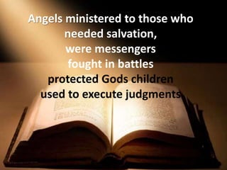 Angels ministered to those who
needed salvation,
were messengers
fought in battles
protected Gods children
used to execute judgments
 