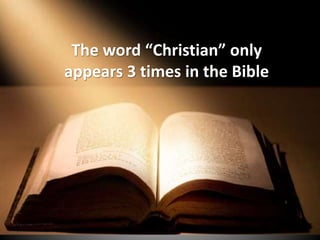 The word “Christian” only
appears 3 times in the Bible
 