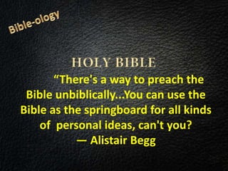 “There's a way to preach the
Bible unbiblically...You can use the
Bible as the springboard for all kinds
of personal ideas, can't you?
― Alistair Begg
 