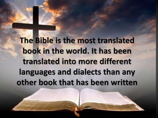The Bible is the most translated
book in the world. It has been
translated into more different
languages and dialects than any
other book that has been written
 