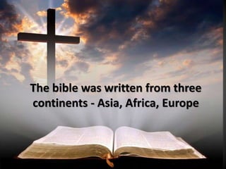 The bible was written from three
continents - Asia, Africa, Europe
 