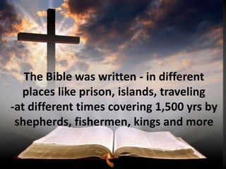 The Bible was written - in different
places like prison, islands, traveling
-at different times covering 1,500 yrs by
shepherds, fishermen, kings and more
 