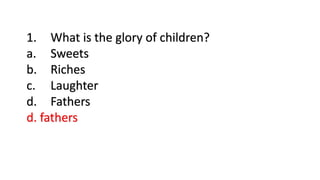 1. What is the glory of children?
a. Sweets
b. Riches
c. Laughter
d. Fathers
d. fathers
 