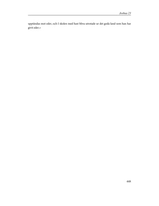 upptändas mot eder, och I skolen med hast bliva utrotade ur det goda land som han har
givit eder.»
448
Joshua 23
 