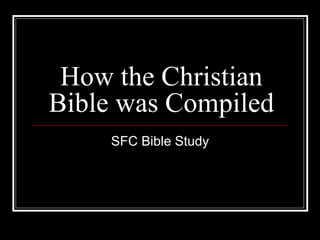 How the Christian
Bible was Compiled
    SFC Bible Study
 