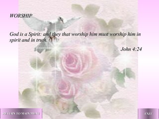 WORSHIP God is a Spirit: and they that worship him must worship him in spirit and in truth.   John 4:24 EXIT RETURN TO MAIN MENU 
