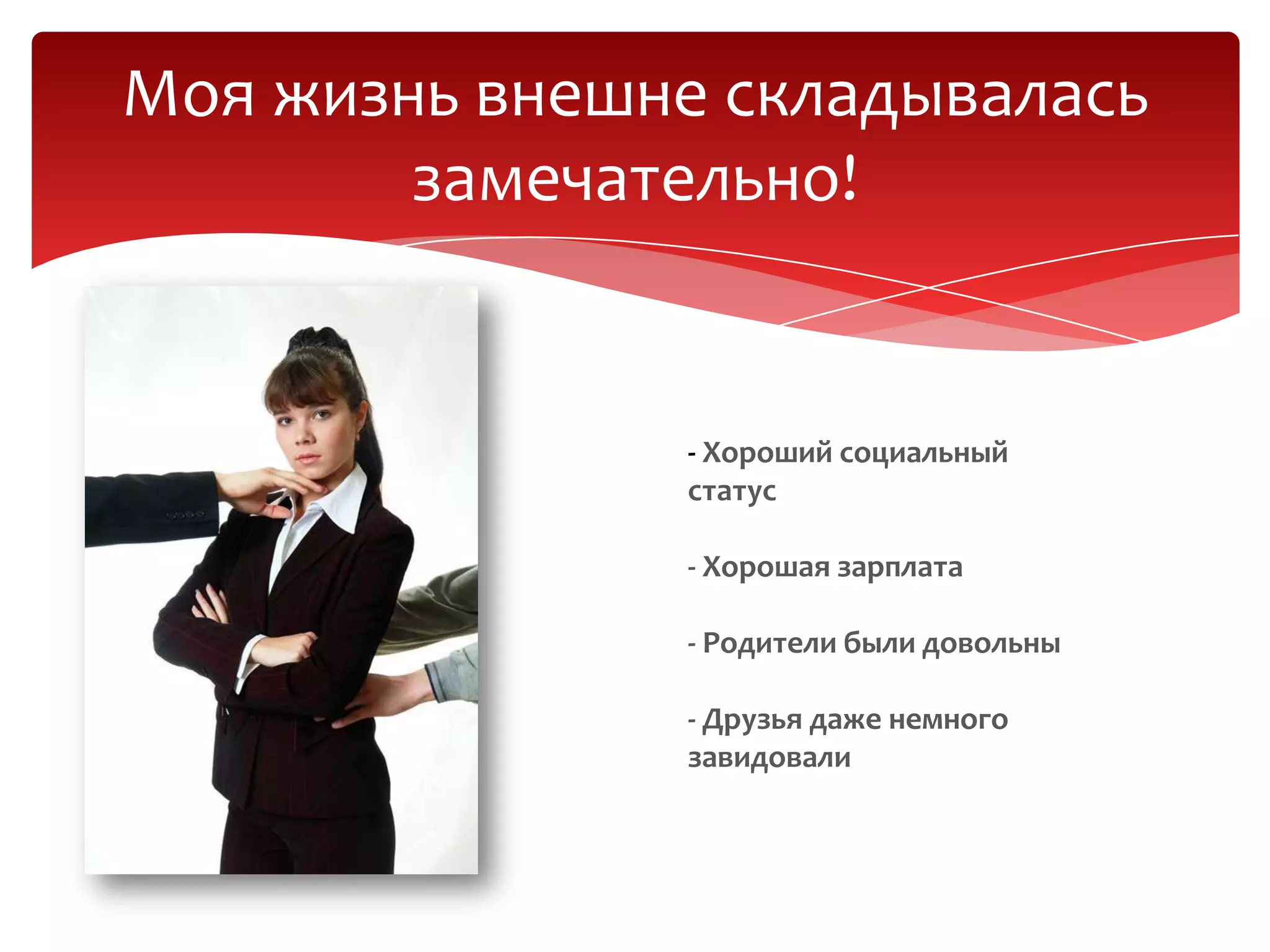 Моя жизнь внешне складывалась
замечательно!
- Хороший социальный
статус
- Хорошая зарплата
- Родители были довольны
- Друзья даже немного
завидовали
 