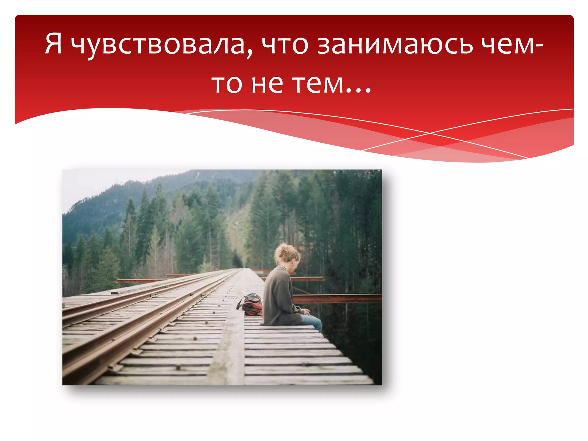 Я чувствовала, что занимаюсь чем-
то не тем…
 