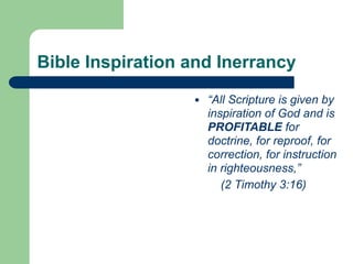 ● “All Scripture is given by
inspiration of God and is
PROFITABLE for
doctrine, for reproof, for
correction, for instruction
in righteousness,”
(2 Timothy 3:16)
Bible Inspiration and Inerrancy
 