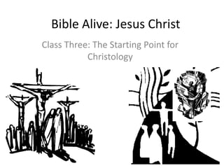 Bible Alive: Jesus Christ
Class Three: The Starting Point for
           Christology
 