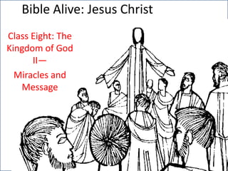 Bible Alive: Jesus Christ Class Eight: The Kingdom of God II— Miracles and Message 
