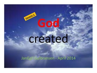 God 
created 
JanEgil Gulbransen - April 2014 
 