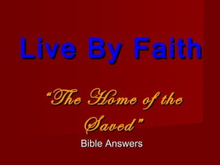 Live By FaithLive By Faith
““The Home of theThe Home of the
Saved”Saved”
Bible AnswersBible Answers
 