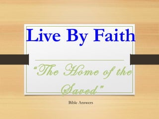 Live By Faith
“The Home of the
Saved”
Bible Answers
 