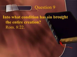 Question 9
Into what condition has sin brought
the entire creation?
Rom. 8:22.
 