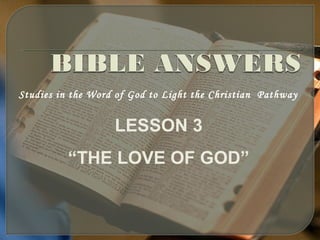 Studies in the Word of God to Light the Christian Pathway
LESSON 3
“THE LOVE OF GOD”
 