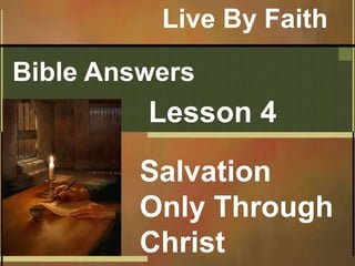 Bible Answers
Lesson 4
Salvation
Only Through
Christ
Live By Faith
 