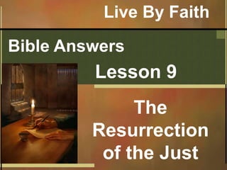 Bible Answers
Lesson 9
The
Resurrection
of the Just
Live By Faith
 