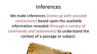 Inferences
We make inferences (come up with possible
conclusions) based upon the available
information revealed (through a variety of
commands and statements) to understand the
context of a passage or subject.
 