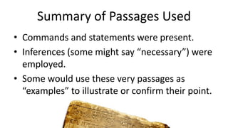 Summary of Passages Used
• Commands and statements were present.
• Inferences (some might say “necessary”) were
employed.
• Some would use these very passages as
“examples” to illustrate or confirm their point.
 