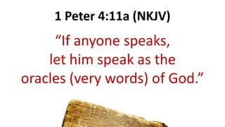 1 Peter 4:11a (NKJV)
“If anyone speaks,
let him speak as the
oracles (very words) of God.”
 